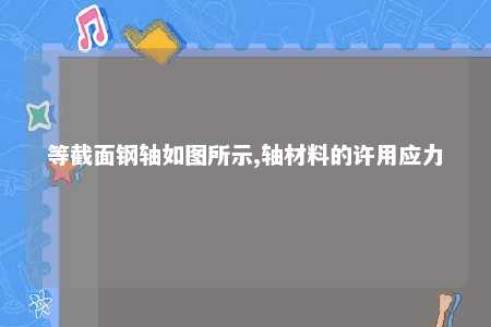 等截面钢轴如图所示,轴材料的许用应力 