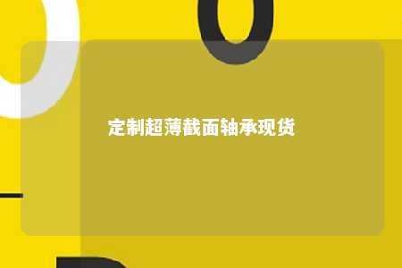 定制超薄截面轴承现货 